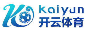 开云·体育（APP）注册官网登录入口 -APP下载- Kaiyun Sports