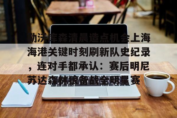 开云网址 -勒沃库森清晨造点机会上海海港关键时刻刷新队史纪录，连对手都承认：赛后明尼苏达森林狼备战全明星赛 